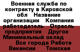 Военная служба по контракту в Кировской обл › Название организации ­ Компания-работодатель › Отрасль предприятия ­ Другое › Минимальный оклад ­ 18 000 - Все города Работа » Вакансии   . Томская обл.,Кедровый г.